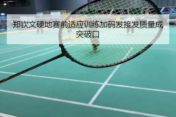 郑钦文硬地赛前适应训练加码发接发质量成突破口